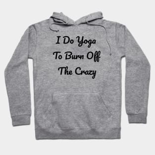 I Do Yoga To Burn Off The Crazy Hoodie